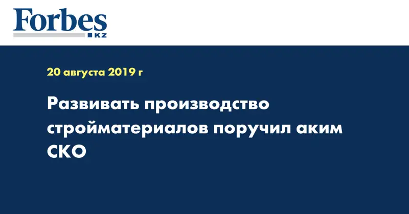 Развивать производство стройматериалов поручил аким СКО