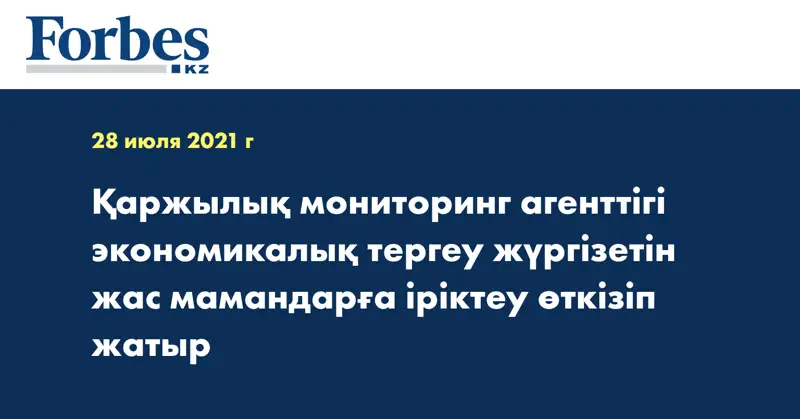 Қаржылық мониторинг агенттігі экономикалық тергеу жүргізетін жас мамандарға іріктеу өткізіп жатыр