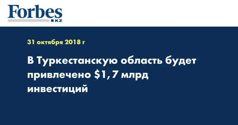 В Туркестанскую область будет привлечено $1,7 млрд инвестиций