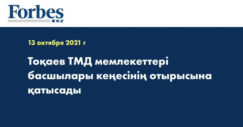 Тоқаев ТМД мемлекеттері басшылары кеңесінің отырысына қатысады