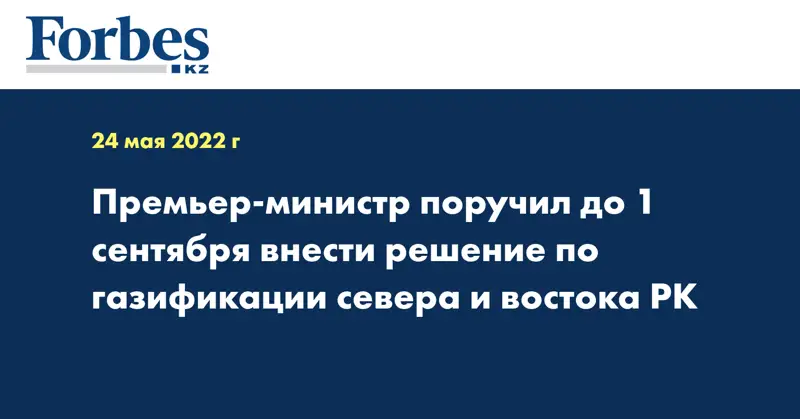 Премьер-министр поручил до 1 сентября внести решение по газификации севера и востока РК
