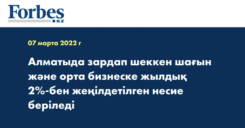 Алматыда зардап шеккен шағын және орта бизнеске жылдық 2%-бен жеңілдетілген несие беріледі