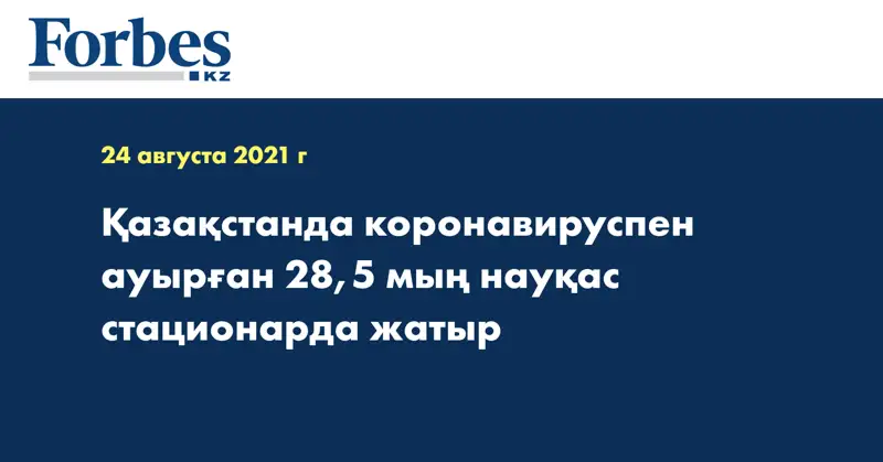 Қазақстанда коронавируспен ауырған 28,5 мың науқас стационарда жатыр
