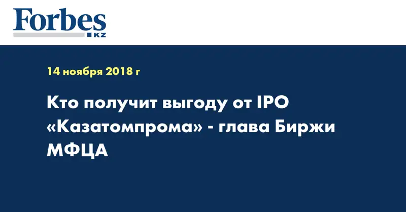 Кто получит выгоду от IPO «Казатомпрома» - глава Биржи МФЦА