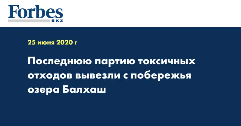  Последнюю партию токсичных отходов вывезли с побережья озера Балхаш