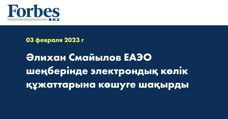 Әлихан Смайылов ЕАЭО шеңберінде электрондық көлік құжаттарына көшуге шақырды