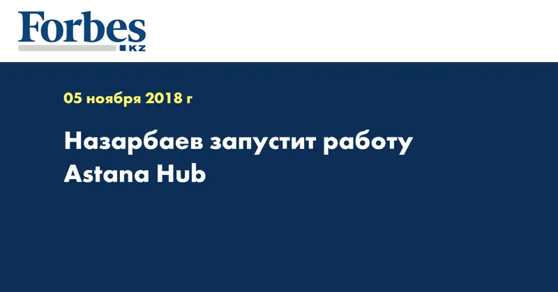 Назарбаев запустит работу Astana Hub