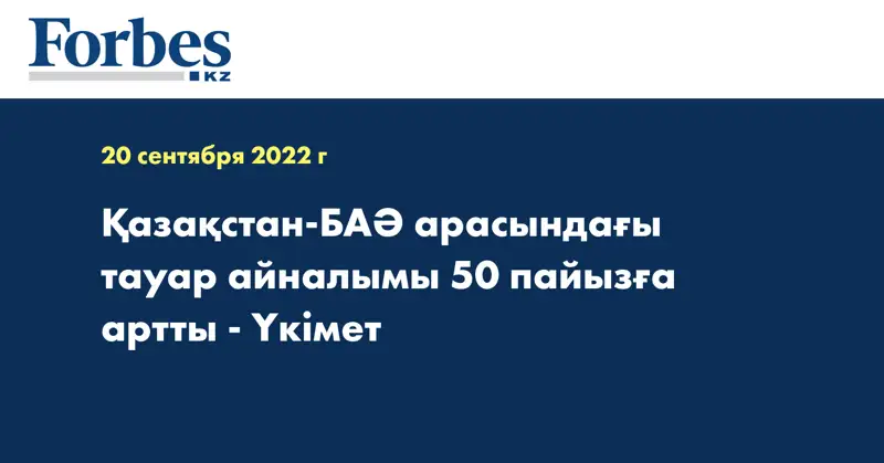 Қазақстан-БАӘ арасындағы тауар айналымы 50 пайызға артты - Үкімет