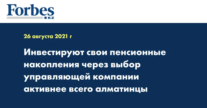 Инвестируют свои пенсионные накопления через выбор управляющей компании  активнее всего алматинцы