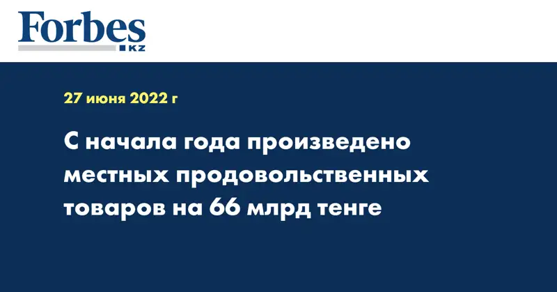 С начала года произведено местных продовольственных товаров на 66 млрд тенге