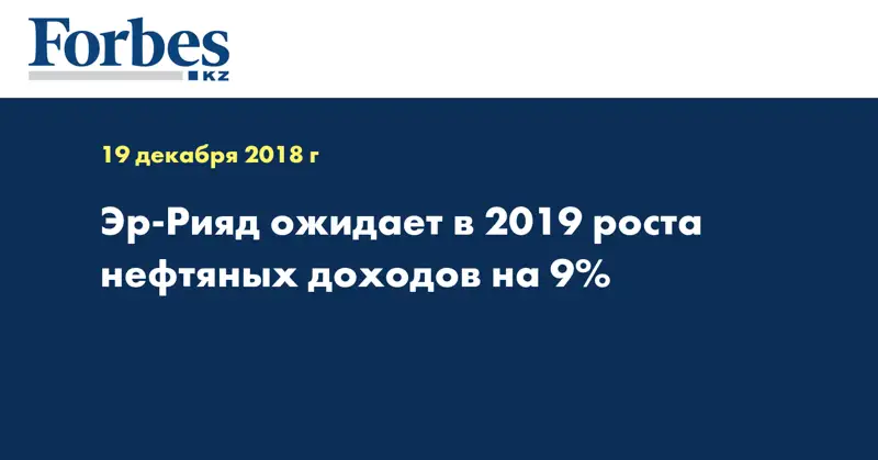 Эр-Рияд ожидает в 2019 роста нефтяных доходов на 9%