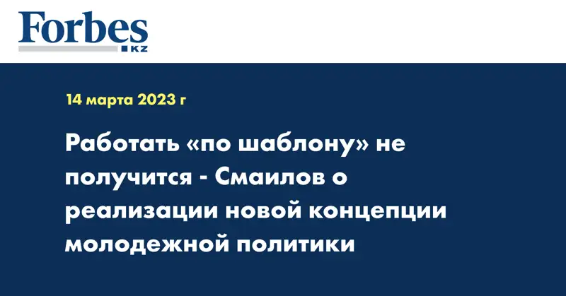 Работать «по шаблону» не получится - Смаилов о реализации новой концепции молодежной политики