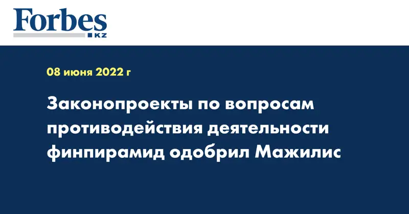 Законопроекты по вопросам противодействия деятельности финпирамид одобрил Мажилис