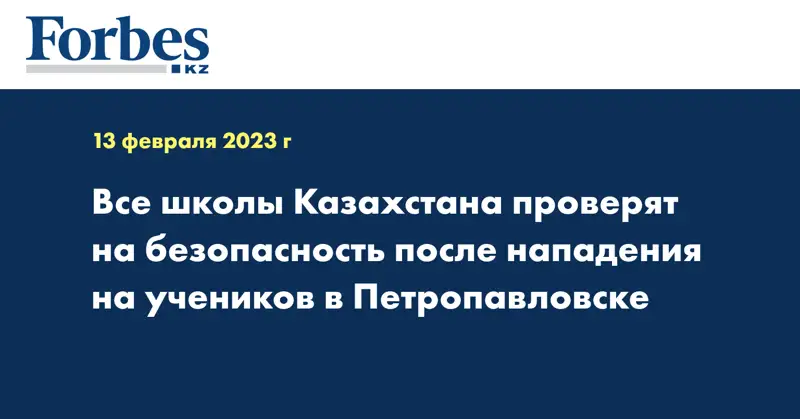 Все школы Казахстана проверят на безопасность после нападения на учеников в Петропавловске