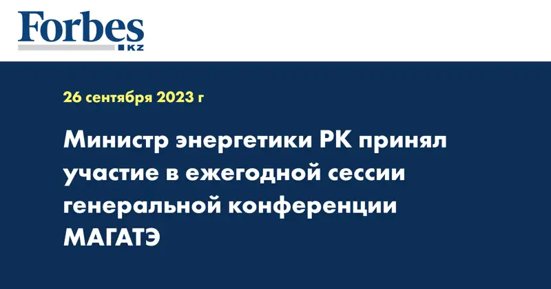 Министр энергетики РК принял участие в ежегодной сессии генеральной конференции МАГАТЭ