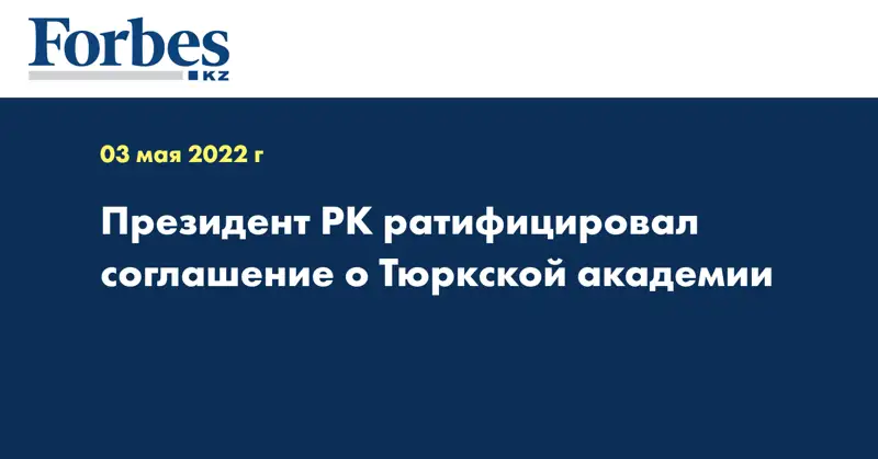  Президент РК ратифицировал соглашение о Тюркской академии