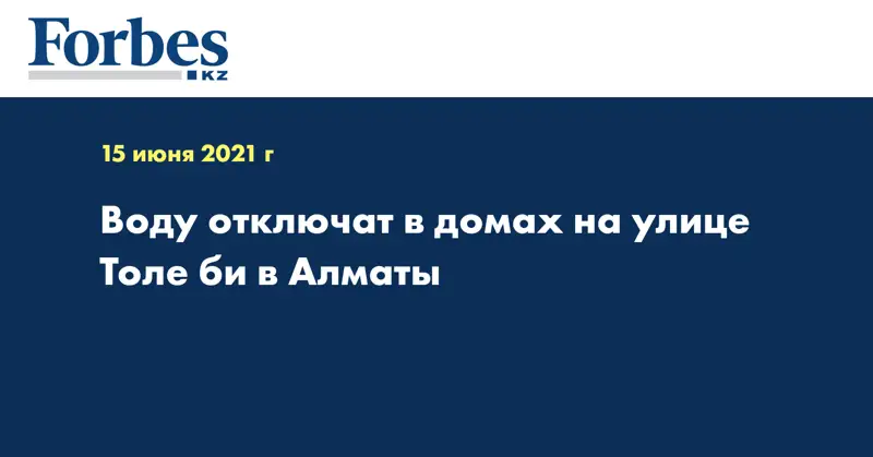 Воду отключат в домах на улице Толе би в Алматы