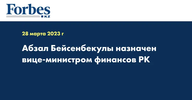 Абзал Бейсенбекулы назначен вице-министром финансов РК