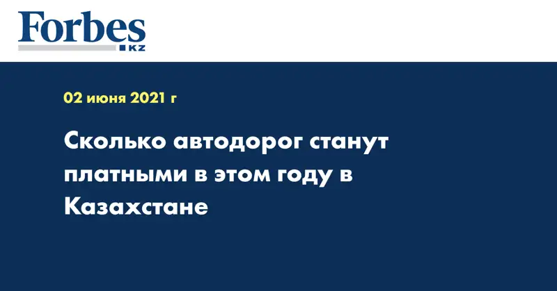 Сколько автодорог станут платными в этом году в Казахстане