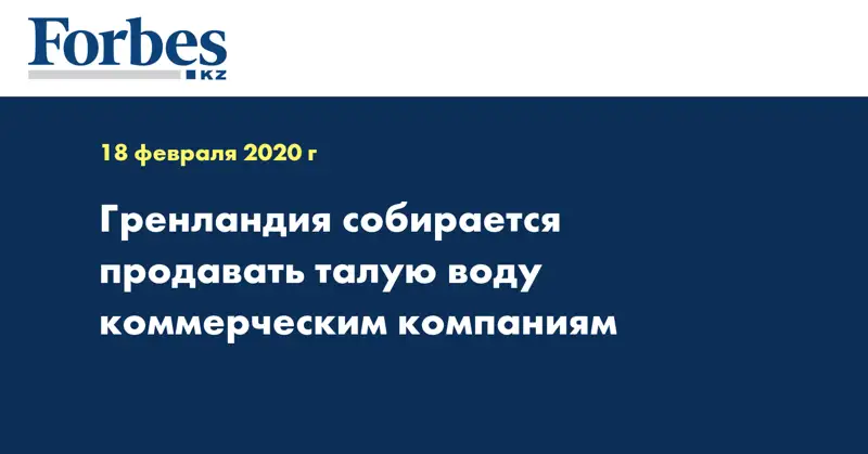 Гренландия собирается продавать талую воду коммерческим компаниям