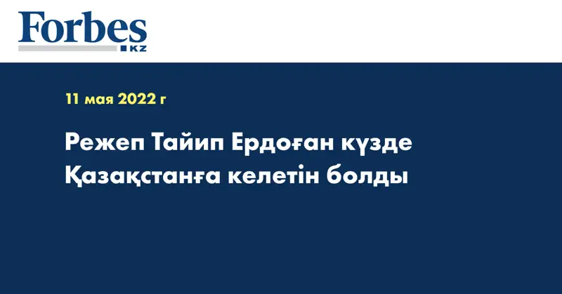 Режеп Тайип Ердоған күзде Қазақстанға келетін болды