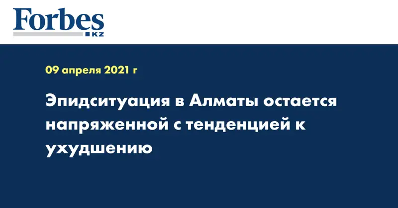 Эпидситуация в Алматы остается напряженной с тенденцией к ухудшению