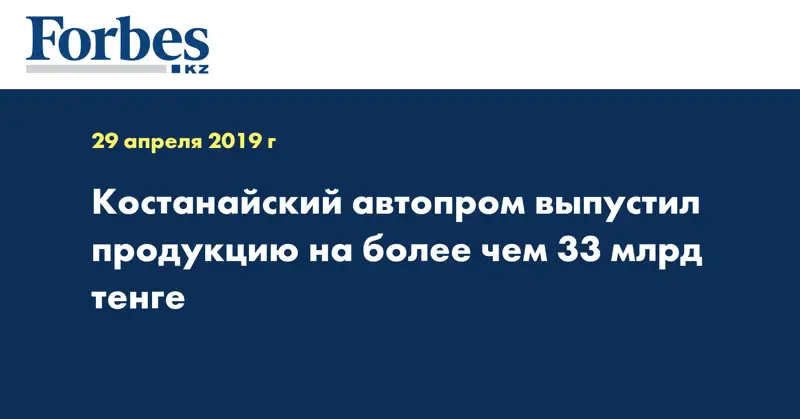 Костанайский автопром выпустил продукцию на более чем 33 млрд тенге