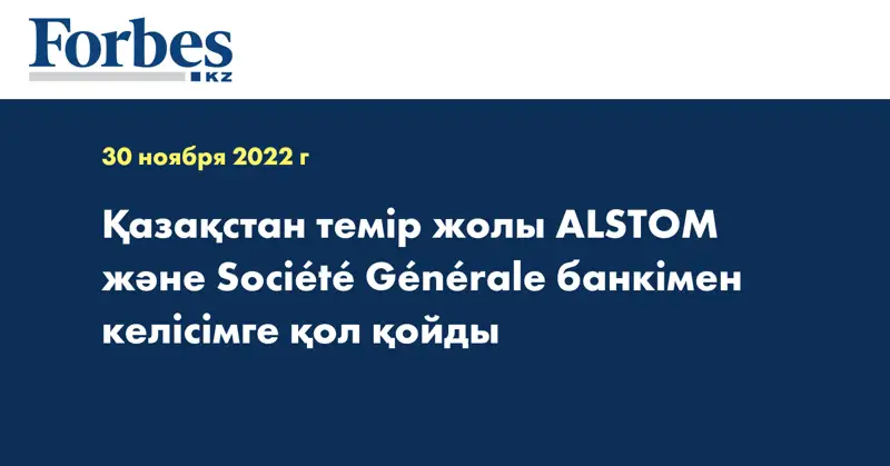 Қазақстан темір жолы ALSTOM және Société Générale банкімен келісімге қол қойды