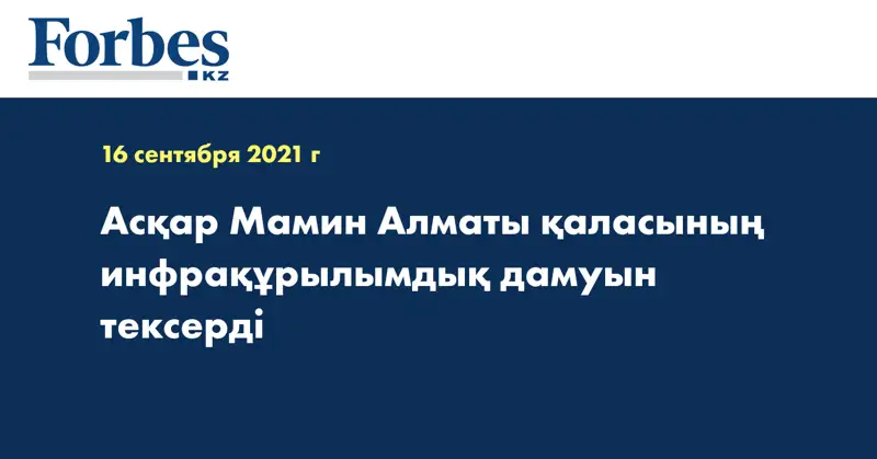 Асқар Мамин Алматы қаласының инфрақұрылымдық дамуын тексерді