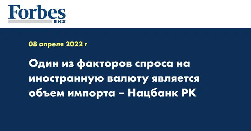 Один из факторов спроса на иностранную валюту является объем импорта – Нацбанк РК