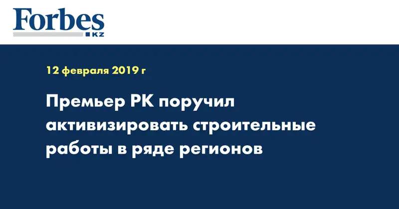 Премьер РК поручил активизировать строительные работы в ряде регионов