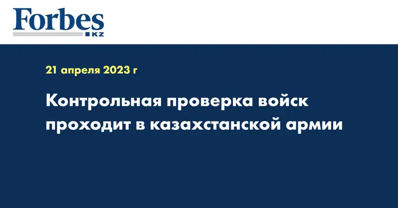 Контрольная проверка войск проходит в казахстанской армии
