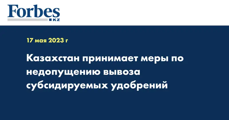 Казахстан принимает меры по недопущению вывоза субсидируемых удобрений