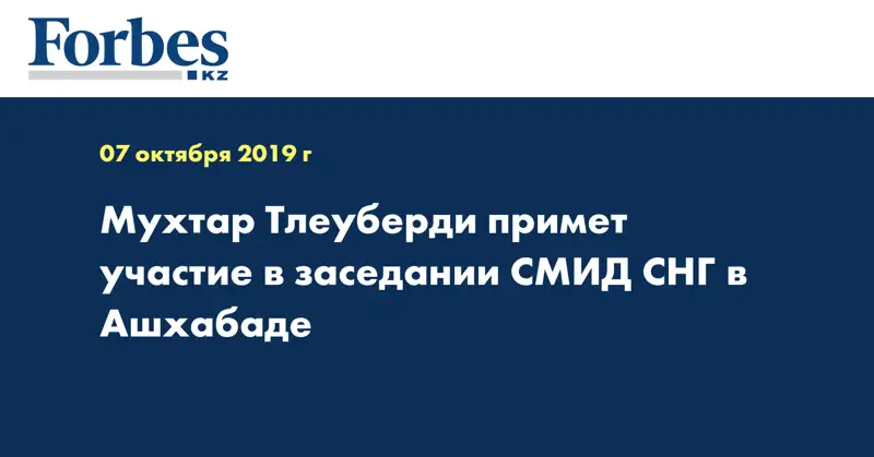Мухтар Тлеуберди примет участие в заседании СМИД СНГ в Ашхабаде
