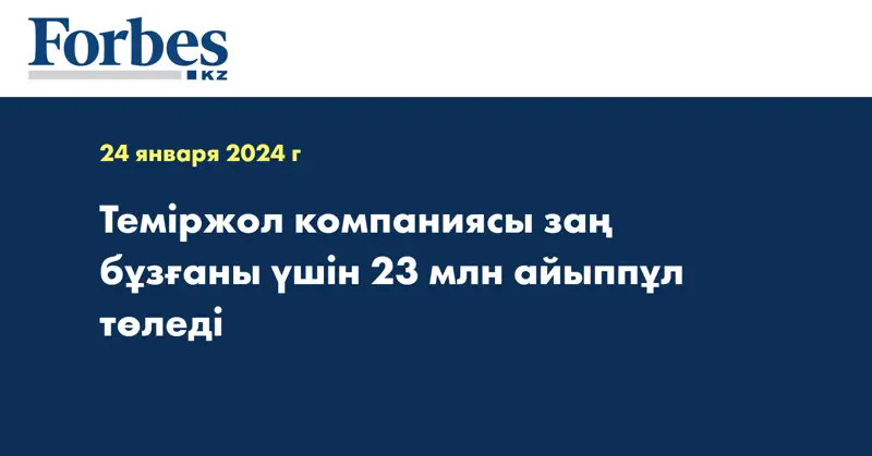 Теміржол компаниясы заң бұзғаны үшін 23 млн айыппұл төледі