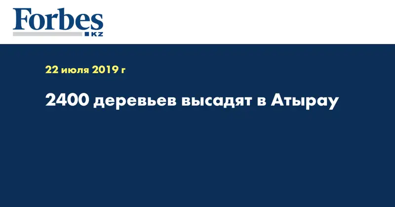 2400 деревьев высадят в Атырау