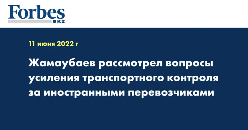 Жамаубаев рассмотрел вопросы усиления транспортного контроля за иностранными перевозчиками