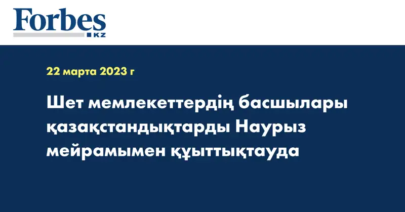 Шет мемлекеттердің басшылары қазақстандықтарды Наурыз мейрамымен құыттықтауда