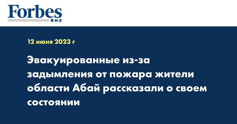 Эвакуированные из-за задымления от пожара жители области Абай рассказали о своем состоянии