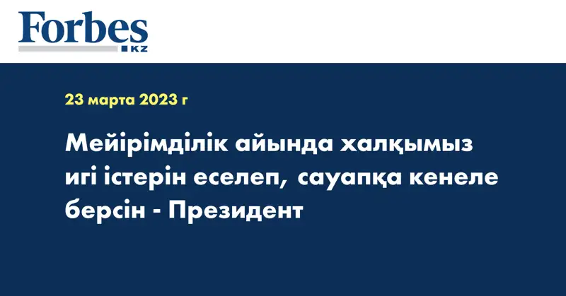 Мейірімділік айында халқымыз игі істерін еселеп, сауапқа кенеле берсін - Президент