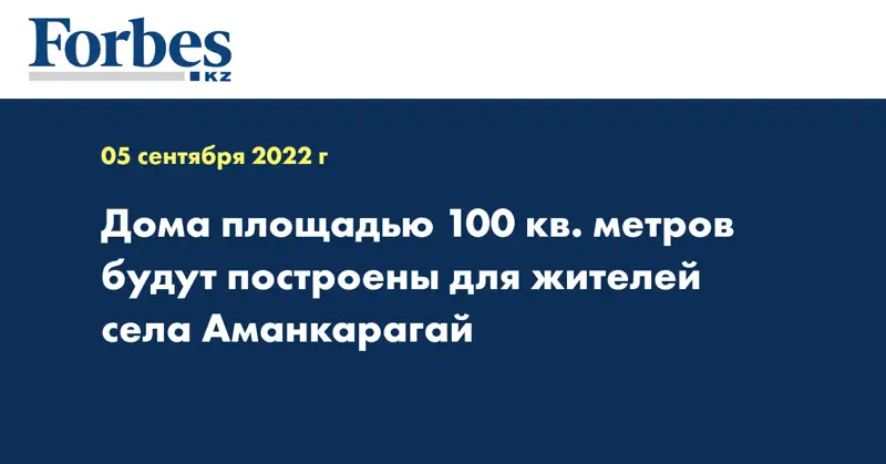 Дома площадью 100 кв. метров будут построены для жителей села Аманкарагай