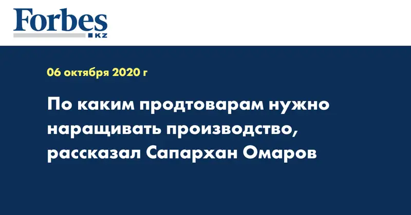 По каким продтоварам нужно наращивать производство, рассказал Сапархан Омаров