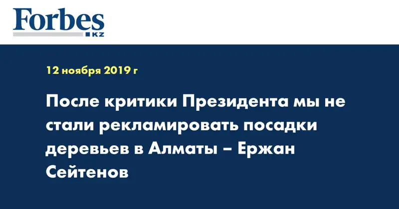 После критики Президента мы не стали рекламировать посадки деревьев в Алматы – Ержан Сейтенов
