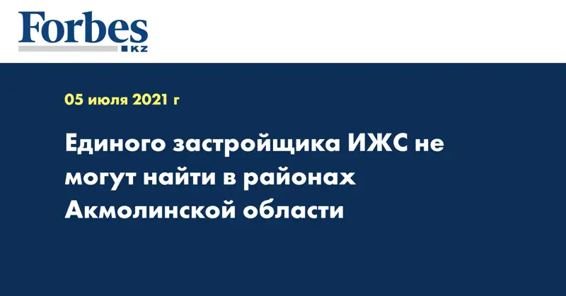 Единого застройщика ИЖС не могут найти в районах Акмолинской области