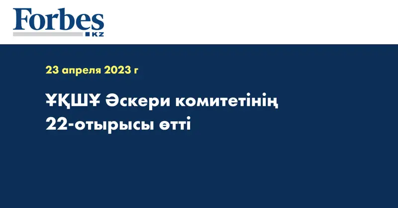 ҰҚШҰ Әскери комитетінің 22-отырысы өтті
