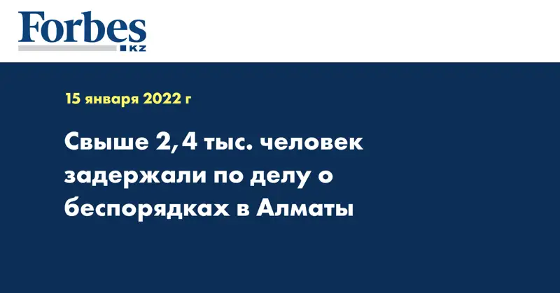 Свыше 2,4 тыс. человек задержали по делу о беспорядках в Алматы