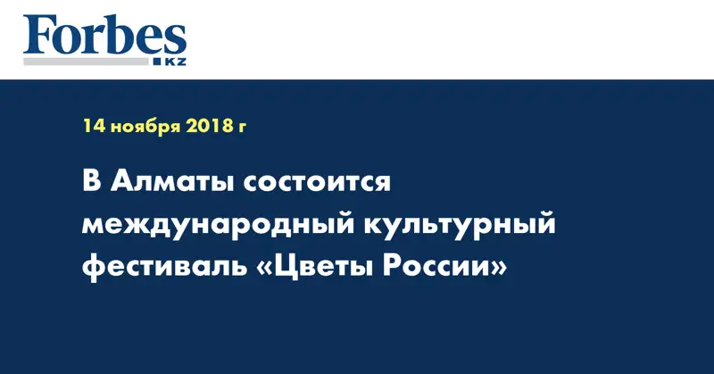 В Алматы пройдёт международный культурный фестиваль «Цветы России»