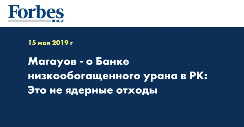 Магауов - о Банке низкообогащенного урана в РК: Это не ядерные отходы