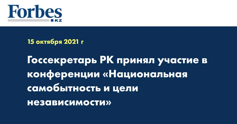 Госсекретарь РК принял участие в конференции «Национальная самобытность и цели независимости»