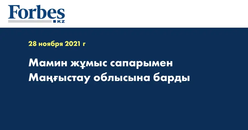 Мамин жұмыс сапарымен Маңғыстау облысына барды  